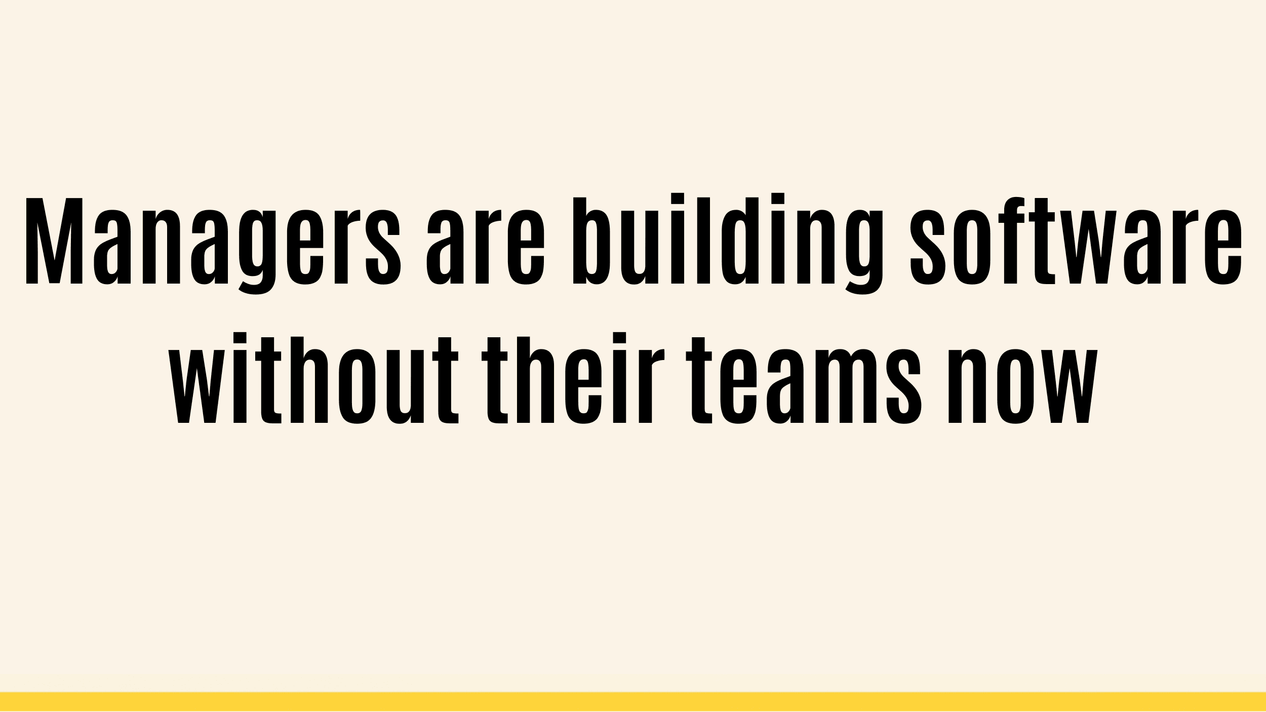 Managers are building software without their teams now
